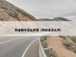 抖音新手怎么开张（开抖音怎么开）