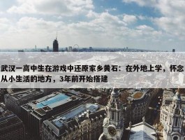 武汉一高中生在游戏中还原家乡黄石：在外地上学，怀念从小生活的地方，3年前开始搭建