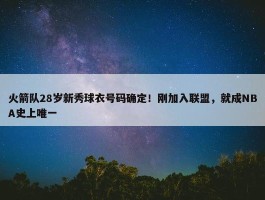 火箭队28岁新秀球衣号码确定！刚加入联盟，就成NBA史上唯一