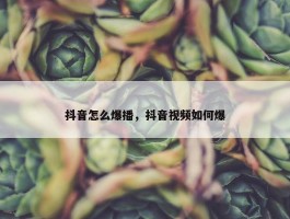 抖音怎么爆播，抖音视频如何爆