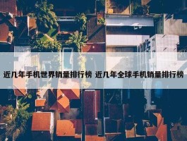 近几年手机世界销量排行榜 近几年全球手机销量排行榜