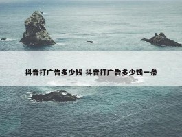 抖音打广告多少钱 抖音打广告多少钱一条