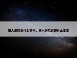 猎人厄运拿什么宠物，猎人刷厄运带什么宝宝