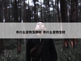 养什么宠物发横财 养什么宠物生财