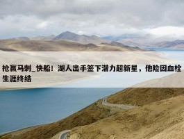 抢赢马刺_快船！湖人出手签下潜力超新星，他险因血栓生涯终结