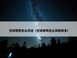 空间宠物怎么对话（空间宠物怎么获取很多）