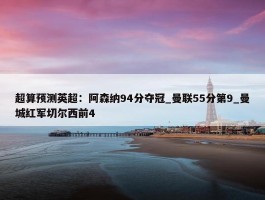 超算预测英超：阿森纳94分夺冠_曼联55分第9_曼城红军切尔西前4