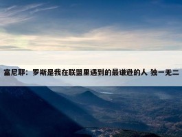 富尼耶：罗斯是我在联盟里遇到的最谦逊的人 独一无二