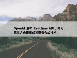 OpenAI 发布 Realtime API，助力第三方应用集成其语音合成技术