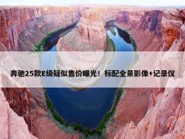 奔驰25款E级疑似售价曝光！标配全景影像+记录仪