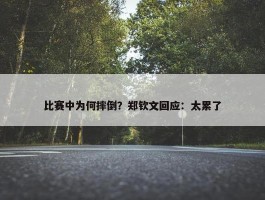 比赛中为何摔倒？郑钦文回应：太累了