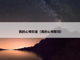 我的心呀抖音（我的心呀歌词）