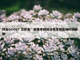 冲击DPOY？艾萨克：新赛季我将没有任何出场时间限制