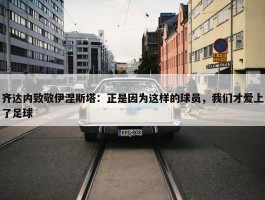 齐达内致敬伊涅斯塔：正是因为这样的球员，我们才爱上了足球