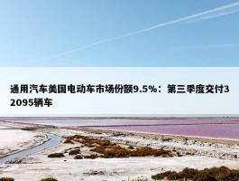 通用汽车美国电动车市场份额9.5%：第三季度交付32095辆车