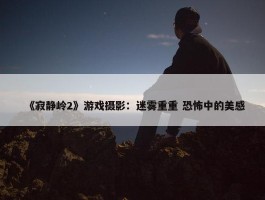 《寂静岭2》游戏摄影：迷雾重重 恐怖中的美感