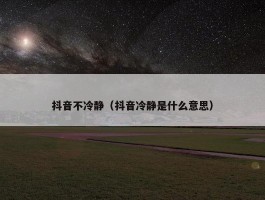 抖音不冷静（抖音冷静是什么意思）