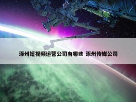 涿州短视频运营公司有哪些 涿州传媒公司