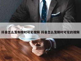 抖音怎么发布限时可见视频 抖音怎么发限时可见的视频