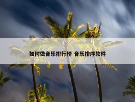 如何做音乐排行榜 音乐排序软件