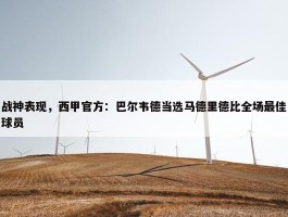 战神表现，西甲官方：巴尔韦德当选马德里德比全场最佳球员