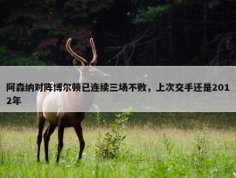 阿森纳对阵博尔顿已连续三场不败，上次交手还是2012年