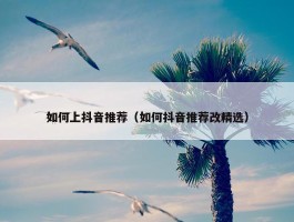 如何上抖音推荐（如何抖音推荐改精选）