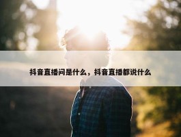 抖音直播问是什么，抖音直播都说什么