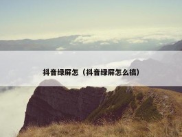 抖音绿屏怎（抖音绿屏怎么搞）