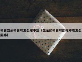 抖音显示抖音号怎么搜不到（显示的抖音号却搜不着怎么回事）