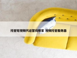 托管短视频代运营找哪家 视频托管服务器