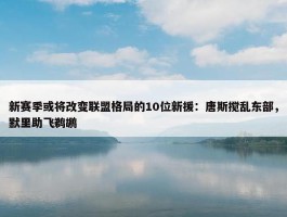 新赛季或将改变联盟格局的10位新援：唐斯搅乱东部，默里助飞鹈鹕