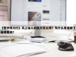 《雪中悍刀行》天上仙人的实力怎么样？为什么老是被下面堵着杀？