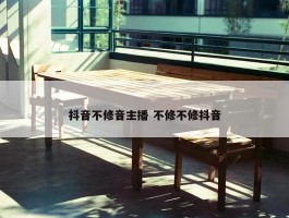 抖音不修音主播 不修不修抖音