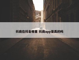 抖商在抖音哪里 抖商app是真的吗