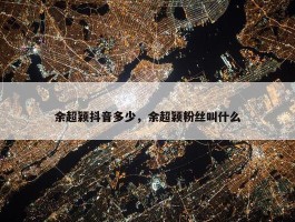 余超颖抖音多少，余超颖粉丝叫什么