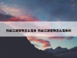 热血江湖宠物怎么变身 热血江湖宠物怎么变身的