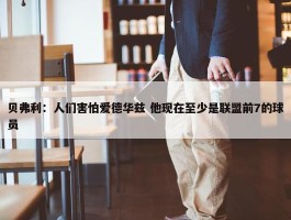 贝弗利：人们害怕爱德华兹 他现在至少是联盟前7的球员