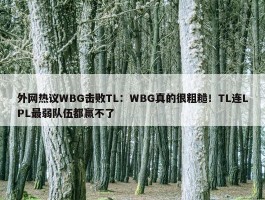 外网热议WBG击败TL：WBG真的很粗糙！TL连LPL最弱队伍都赢不了