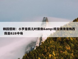 赖因德斯：小罗是我儿时偶像&现在偶像是梅西 我是B2B中场