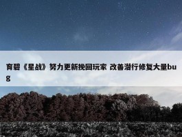 育碧《星战》努力更新挽回玩家 改善潜行修复大量bug