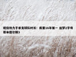 现役效力于单支球队时长：库里16年第一 追梦2字母哥米德尔顿3