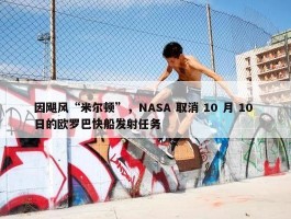 因飓风“米尔顿”，NASA 取消 10 月 10 日的欧罗巴快船发射任务