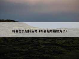 抖音怎么起抖音号（抖音起号最快方法）