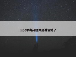 三只羊出问题算是讲清楚了