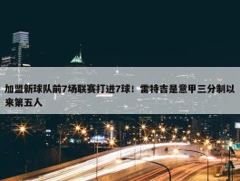 加盟新球队前7场联赛打进7球！雷特吉是意甲三分制以来第五人