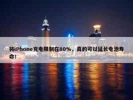 将iPhone充电限制在80%，真的可以延长电池寿命！