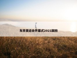 东京奥运会开幕式2021回放