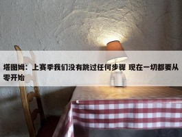 塔图姆：上赛季我们没有跳过任何步骤 现在一切都要从零开始