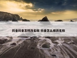 抖音抖音怎样改名称 抖音怎么修改名称